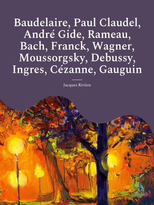 cover image of Baudelaire, Paul Claudel, André Gide, Rameau, Bach, Franck, Wagner, Moussorgsky, Debussy, Ingres, Cézanne, Gauguin